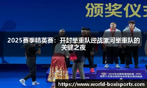 2025赛季精英赛：开封举重队迎战漯河举重队的关键之夜