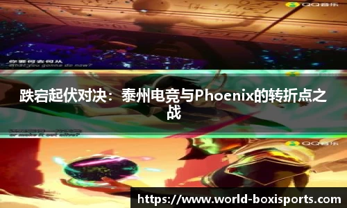 跌宕起伏对决：泰州电竞与Phoenix的转折点之战
