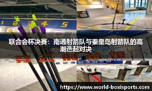 联合会杯决赛：南通射箭队与秦皇岛射箭队的高潮迭起对决