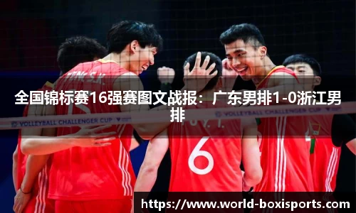 全国锦标赛16强赛图文战报：广东男排1-0浙江男排