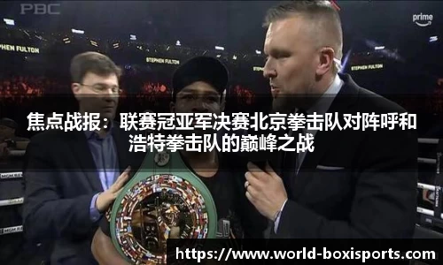 焦点战报：联赛冠亚军决赛北京拳击队对阵呼和浩特拳击队的巅峰之战