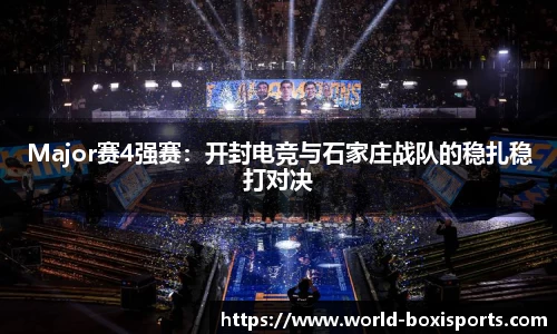 Major赛4强赛：开封电竞与石家庄战队的稳扎稳打对决