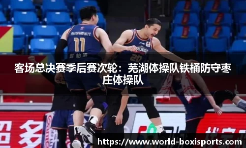 客场总决赛季后赛次轮：芜湖体操队铁桶防守枣庄体操队