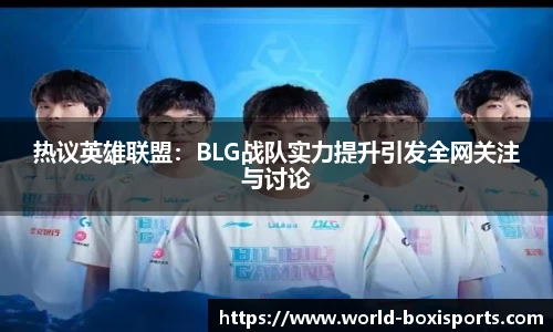 热议英雄联盟：BLG战队实力提升引发全网关注与讨论